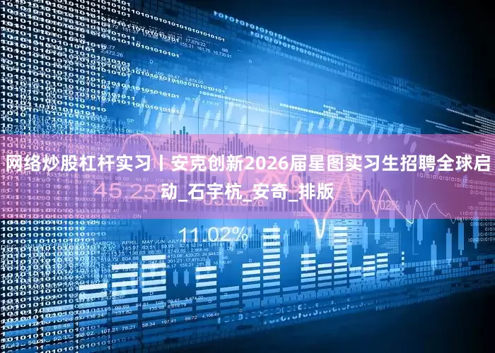网络炒股杠杆实习丨安克创新2026届星图实习生招聘全球启动_石宇杭_安奇_排版
