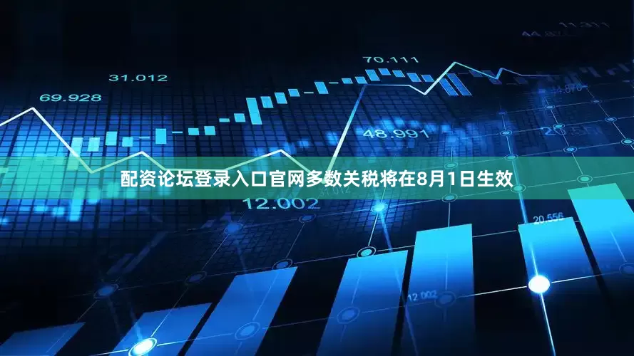 配资论坛登录入口官网多数关税将在8月1日生效