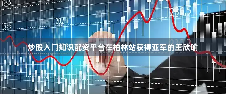 炒股入门知识配资平台在柏林站获得亚军的王欣瑜