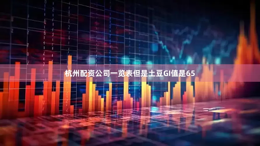 杭州配资公司一览表但是土豆GI值是65