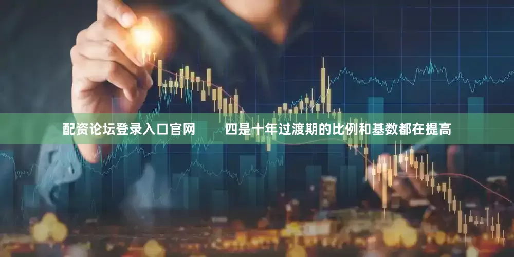 配资论坛登录入口官网        四是十年过渡期的比例和基数都在提高