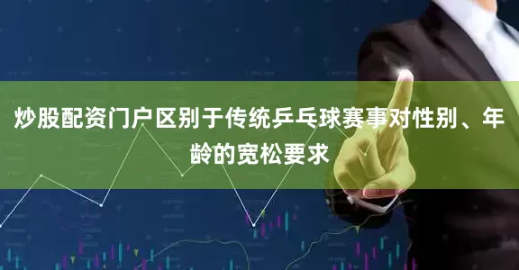 炒股配资门户区别于传统乒乓球赛事对性别、年龄的宽松要求