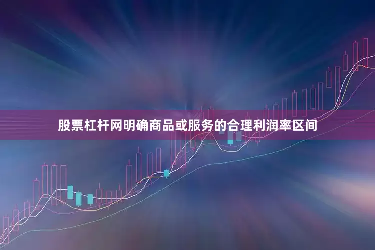 股票杠杆网明确商品或服务的合理利润率区间