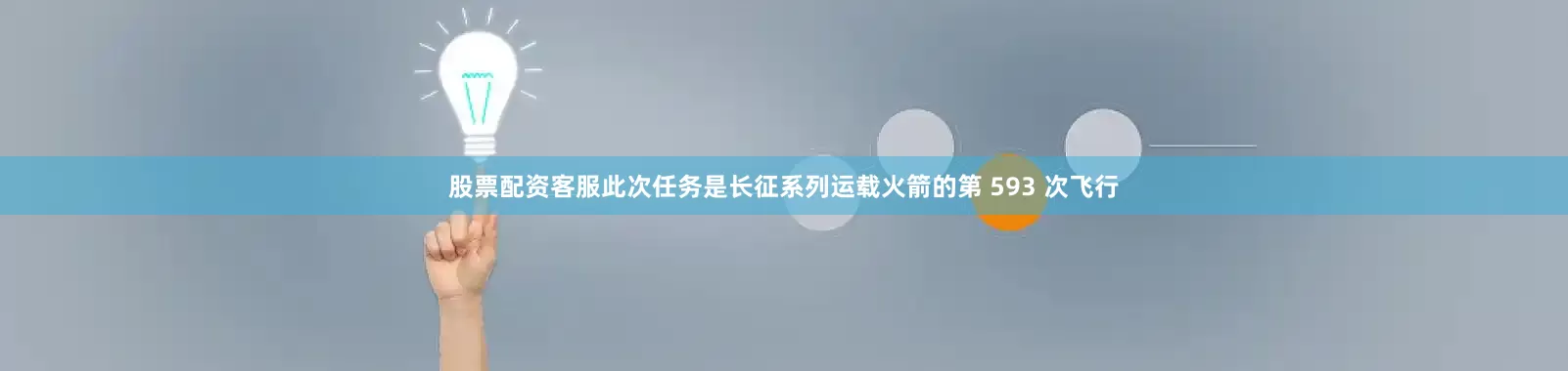 股票配资客服此次任务是长征系列运载火箭的第 593 次飞行